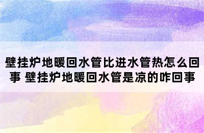 壁挂炉地暖回水管比进水管热怎么回事 壁挂炉地暖回水管是凉的咋回事